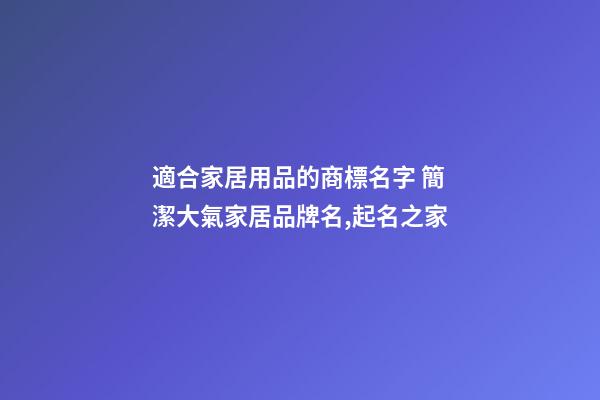 適合家居用品的商標名字 簡潔大氣家居品牌名,起名之家-第1張-商標起名-玄機派